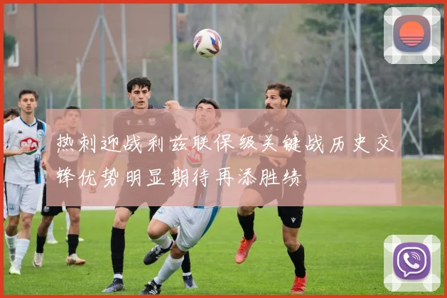 热刺迎战利兹联保级关键战历史交锋优势明显期待再添胜绩
