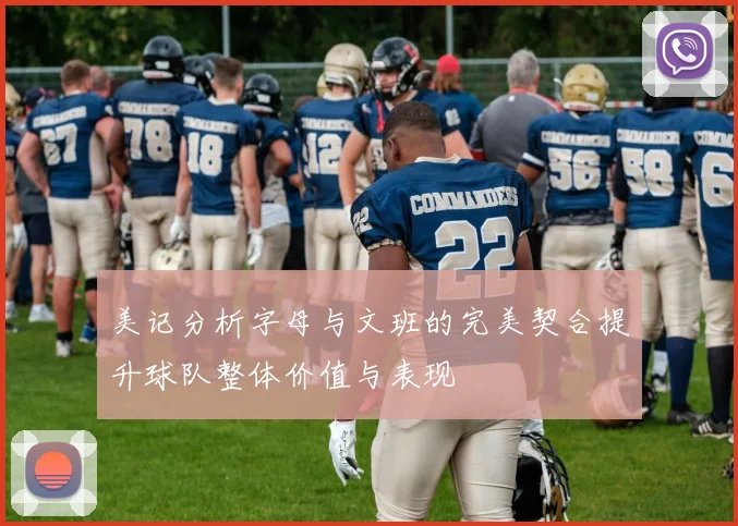 美记分析字母与文班的完美契合提升球队整体价值与表现