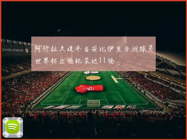 阿什拉夫追平吉安比伊克非洲球员世界杯出场纪录达11场