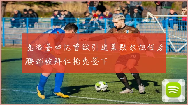 克洛普回忆曾欲引进莱默尔担任后腰却被拜仁抢先签下